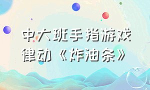 中大班手指游戏律动《炸油条》