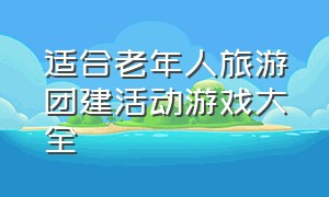 适合老年人旅游团建活动游戏大全