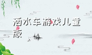 洒水车游戏儿童版