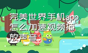 完美世界手机app怎么加速视频播放声音