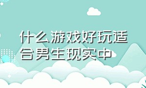 什么游戏好玩适合男生现实中