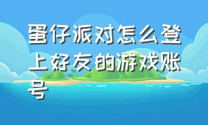 蛋仔派对怎么登上好友的游戏账号