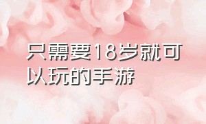 只需要18岁就可以玩的手游