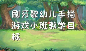 刷牙歌幼儿手指游戏小班教学目标