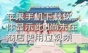 苹果手机下载软件显示此id尚未在商店使用过视频