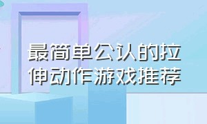 最简单公认的拉伸动作游戏推荐