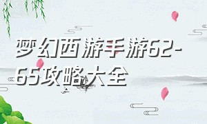 梦幻西游手游62-65攻略大全