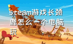 steam游戏长颈鹿怎么一个电脑玩