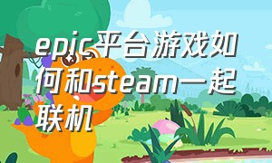 epic平台游戏如何和steam一起联机