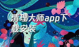 清理大师app下载安装