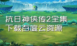 抗日神侠传2全集下载百度云资源
