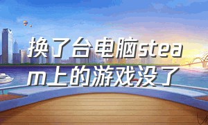 换了台电脑steam上的游戏没了