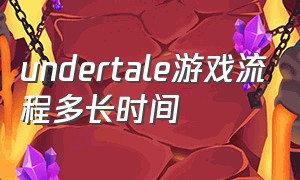 undertale游戏流程多长时间