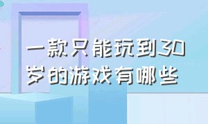 一款只能玩到30岁的游戏有哪些