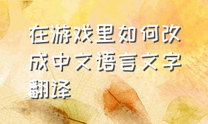 在游戏里如何改成中文语言文字翻译