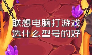 联想电脑打游戏选什么型号的好