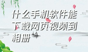 什么手机软件能下载网页视频到相册