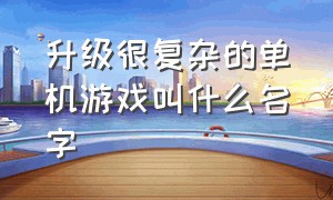 升级很复杂的单机游戏叫什么名字