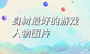 身材最好的游戏人物图片