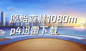 原始森林1080mp4迅雷下载