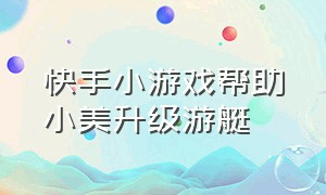 快手小游戏帮助小美升级游艇