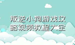 叛逆小狗游戏攻略视频教程大全