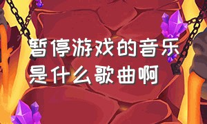 暂停游戏的音乐是什么歌曲啊