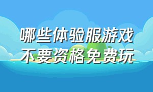 哪些体验服游戏不要资格免费玩