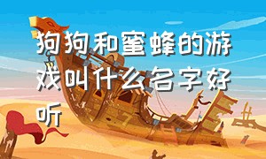 狗狗和蜜蜂的游戏叫什么名字好听