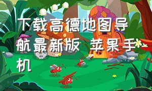 下载高德地图导航最新版 苹果手机