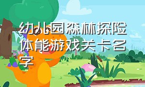 幼儿园森林探险体能游戏关卡名字