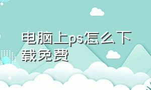 电脑上ps怎么下载免费