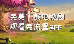 免费下载电视剧观看免流量app