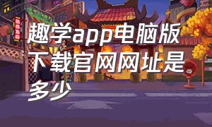 趣学app电脑版下载官网网址是多少