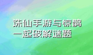 诛仙手游与惊鹊一起破解谜题