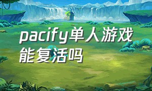 pacify单人游戏能复活吗