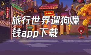 旅行世界遛狗赚钱app下载