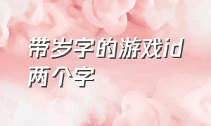 带岁字的游戏id两个字