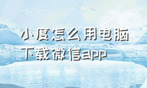 小度怎么用电脑下载微信app