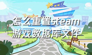 怎么重置steam游戏数据库文件