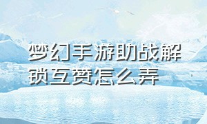 梦幻手游助战解锁互赞怎么弄