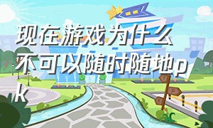 现在游戏为什么不可以随时随地pk