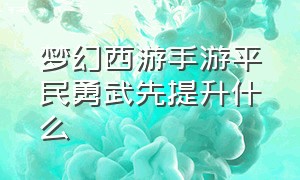 梦幻西游手游平民勇武先提升什么