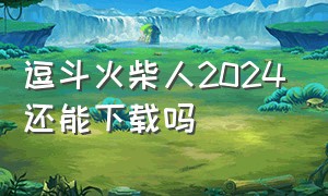 逗斗火柴人2024还能下载吗