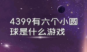 4399有六个小圆球是什么游戏