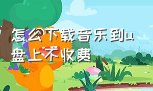 怎么下载音乐到u盘上不收费