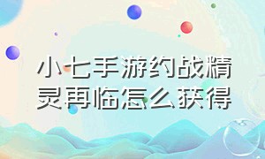 小七手游约战精灵再临怎么获得