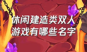 休闲建造类双人游戏有哪些名字