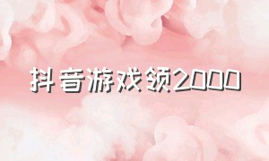 抖音游戏领2000