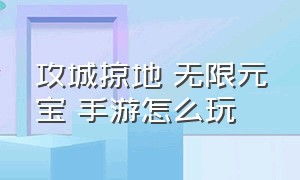 攻城掠地 无限元宝 手游怎么玩